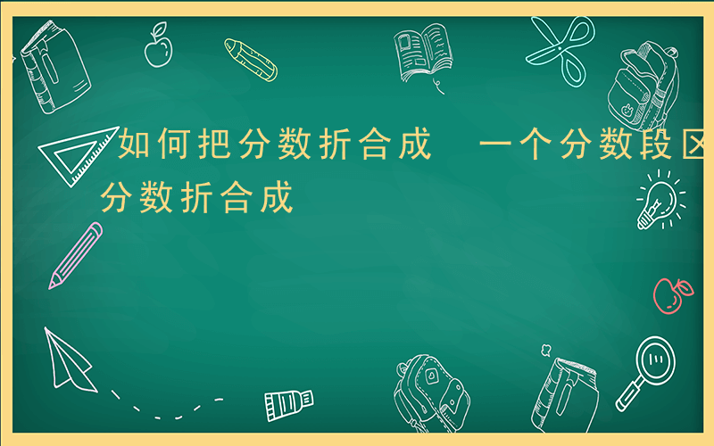 如何把分数折合成 一个分数段区间-如何把分数折合成